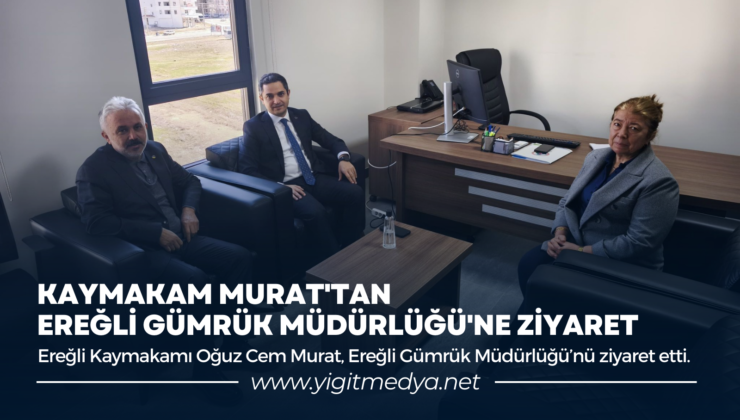 KAYMAKAM MURAT’TAN EREĞLİ GÜMRÜK MÜDÜRLÜĞÜ’NE ZİYARET