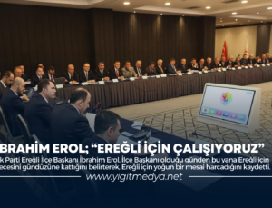 İBRAHİM EROL; “EREĞLİ İÇİN ÇALIŞIYORUZ”