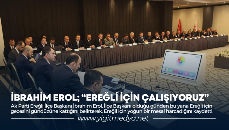 İBRAHİM EROL; “EREĞLİ İÇİN ÇALIŞIYORUZ”
