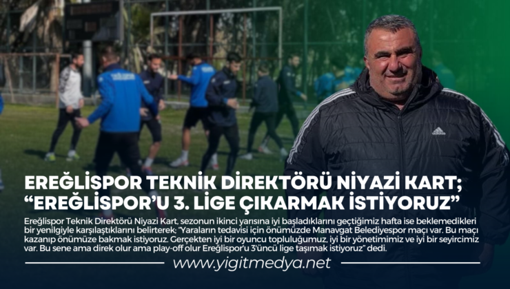 EREĞLİSPOR TEKNİK DİREKTÖRÜ NİYAZİ KART; “EREĞLİSPOR’U 3. LİGE ÇIKARMAK İSTİYORUZ”
