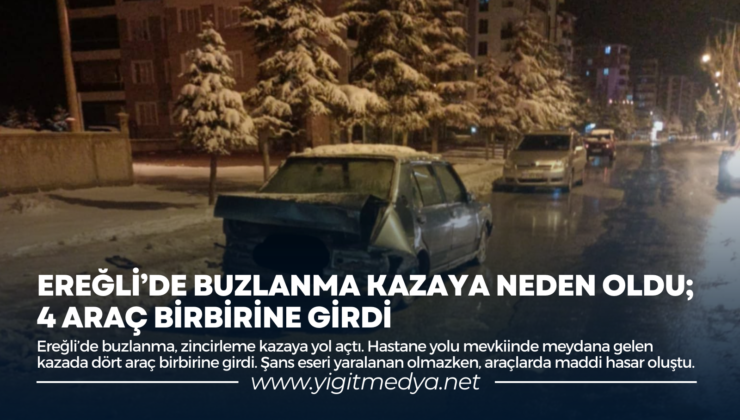 EREĞLİ’DE BUZLANMA KAZAYA NEDEN OLDU; 4 ARAÇ BİRBİRİNE GİRDİ