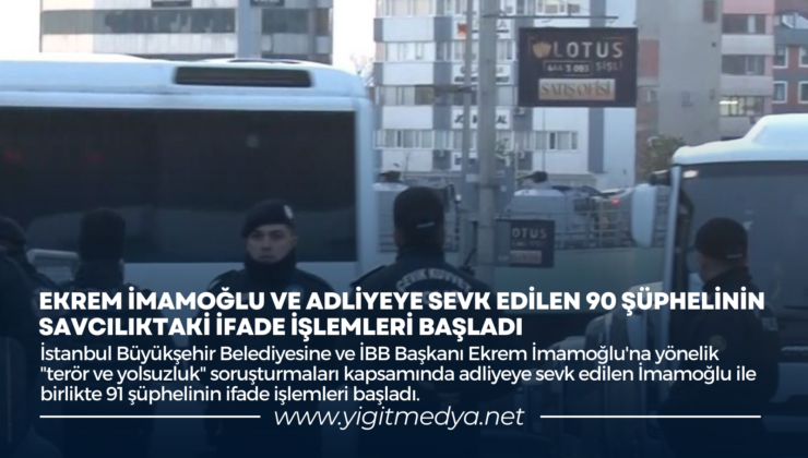 EKREM İMAMOĞLU VE ADLİYEYE SEVK EDİLEN 90 ŞÜPHELİNİN SAVCILIKTAKİ İFADE İŞLEMLERİ BAŞLADI