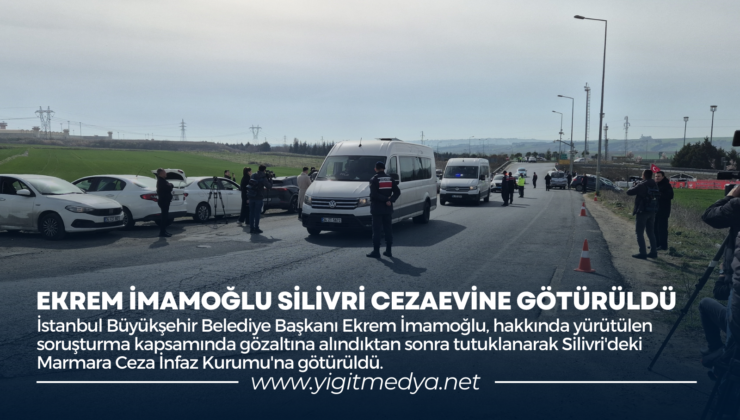 EKREM İMAMOĞLU SİLİVRİ CEZAEVİNE GÖTÜRÜLDÜ
