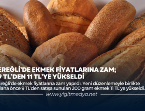 EREĞLİ’DE EKMEK FİYATLARINA ZAM; 9 TL’DEN 11 TL’YE YÜKSELDİ