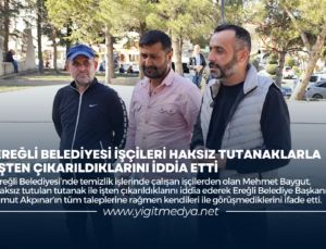 EREĞLİ BELEDİYESİ İŞÇİLERİ HAKSIZ TUTANAKLARLA İŞTEN ÇIKARILDIKLARINI İDDİA ETTİ