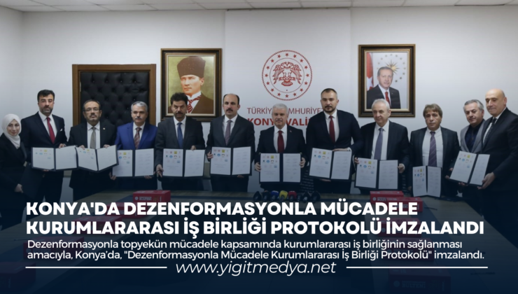 KONYA’DA DEZENFORMASYONLA MÜCADELE KURUMLARARASI İŞ BİRLİĞİ PROTOKOLÜ İMZALANDI