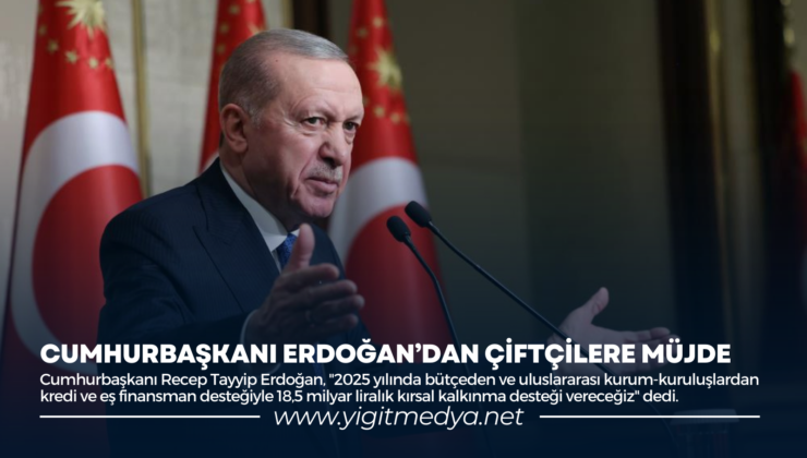 CUMHURBAŞKANI ERDOĞAN’DAN ÇİFTÇİLERE MÜJDE