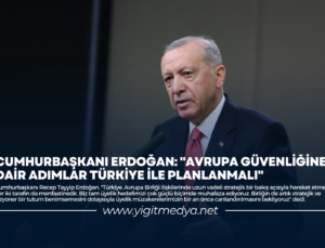 CUMHURBAŞKANI ERDOĞAN: “AVRUPA GÜVENLİĞİNE DAİR ADIMLAR TÜRKİYE İLE PLANLANMALI”