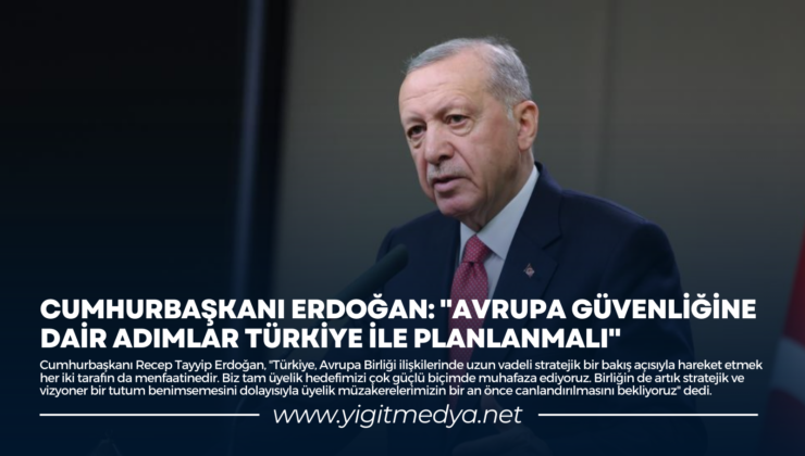 CUMHURBAŞKANI ERDOĞAN: “AVRUPA GÜVENLİĞİNE DAİR ADIMLAR TÜRKİYE İLE PLANLANMALI”