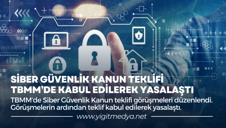 SİBER GÜVENLİK KANUN TEKLİFİ, TBMM’DE KABUL EDİLEREK YASALAŞTI