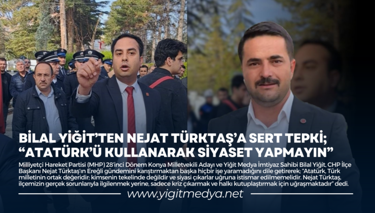 BİLAL YİĞİT’TEN NEJAT TÜRKTAŞ’A SERT TEPKİ; “ATATÜRK’Ü KULLANARAK SİYASET YAPMAYIN”