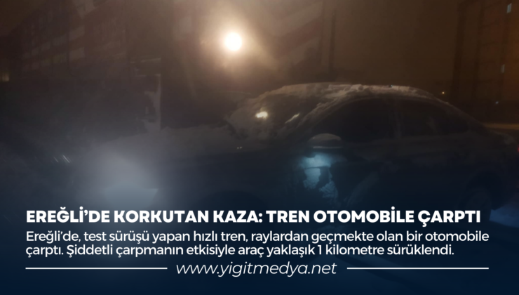 EREĞLİ’DE KORKUTAN KAZA: TREN OTOMOBİLE ÇARPTI