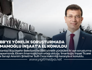 İBB’YE YÖNELİK SORUŞTURMADA İMAMOĞLU İNŞAAT’A EL KONULDU