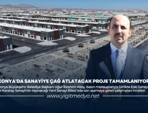 KONYA’DA SANAYİYE ÇAĞ ATLATACAK PROJE TAMAMLANIYOR