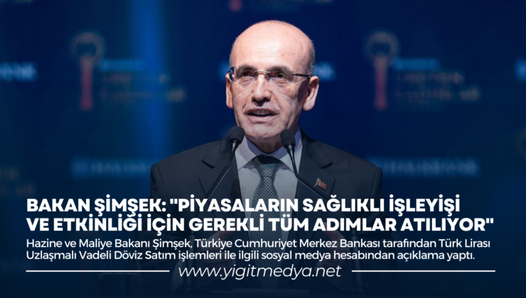 BAKAN ŞİMŞEK: “PİYASALARIN SAĞLIKLI İŞLEYİŞİ VE ETKİNLİĞİ İÇİN GEREKLİ TÜM ADIMLAR ATILIYOR”