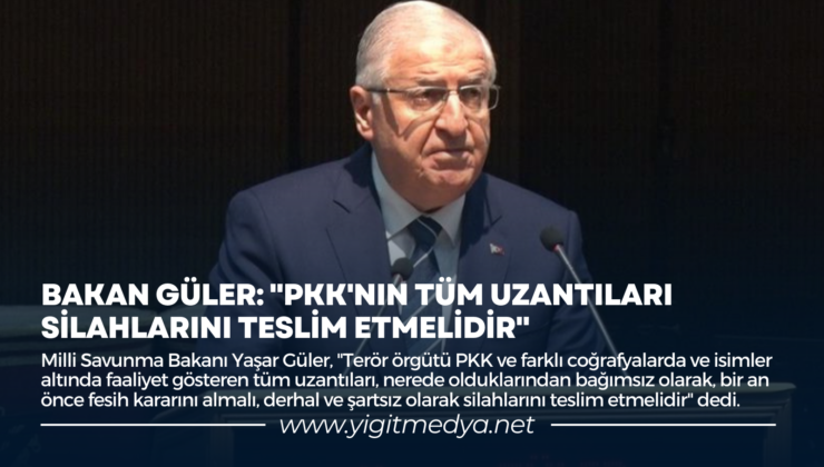 BAKAN GÜLER: “PKK’NIN TÜM UZANTILARI SİLAHLARINI TESLİM ETMELİDİR”