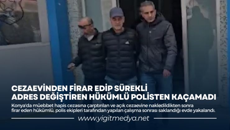 CEZAEVİNDEN FİRAR EDİP SÜREKLİ ADRES DEĞİŞTİREN HÜKÜMLÜ POLİSTEN KAÇAMADI