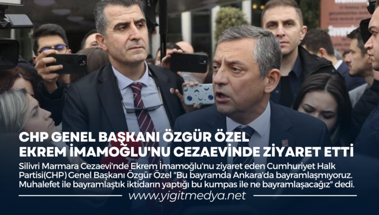 CHP GENEL BAŞKANI ÖZGÜR ÖZEL, EKREM İMAMOĞLU’NU CEZAEVİNDE ZİYARET ETTİ