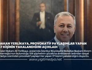 BAKAN YERLİKAYA, PROVOKATİF PAYLAŞIMLAR YAPAN 37 KİŞİNİN YAKALANDIĞINI AÇIKLADI
