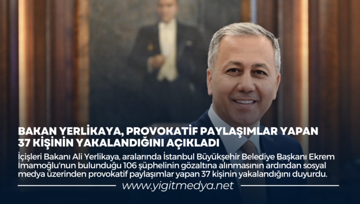 BAKAN YERLİKAYA, PROVOKATİF PAYLAŞIMLAR YAPAN 37 KİŞİNİN YAKALANDIĞINI AÇIKLADI
