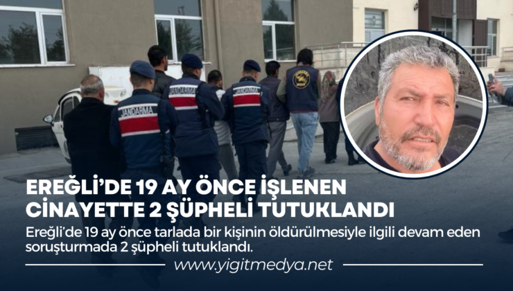 EREĞLİ’DE 19 AY ÖNCE İŞLENEN CİNAYETTE 2 ŞÜPHELİ TUTUKLANDI
