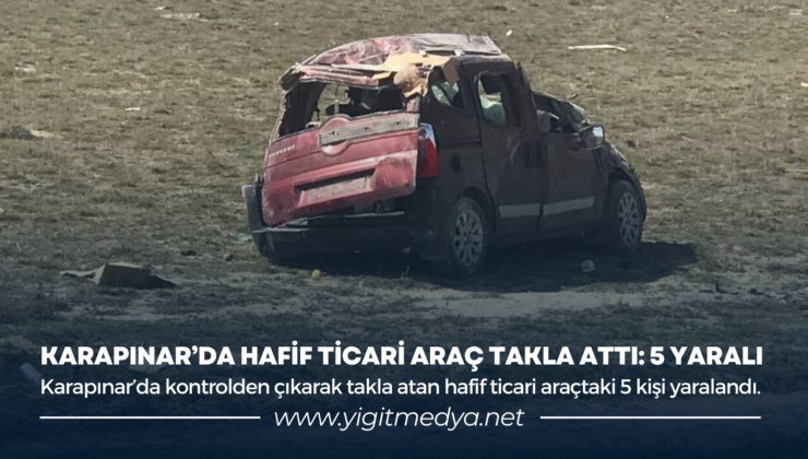 KARAPINAR’DA HAFİF TİCARİ ARAÇ TAKLA ATTI: 5 YARALI
