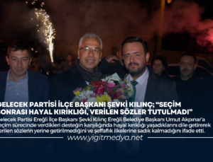 GELECEK PARTİSİ İLÇE BAŞKANI ŞEVKİ KILINÇ; “SEÇİM SONRASI HAYAL KIRIKLIĞI VERİLEN SÖZLER TUTULMADI”