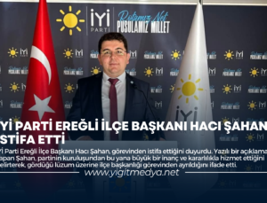 İYİ PARTİ EREĞLİ İLÇE BAŞKANI HACI ŞAHAN İSTİFA ETTİ