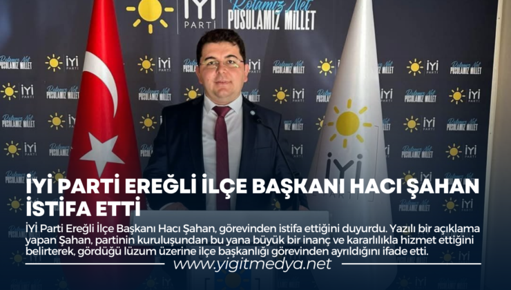 İYİ PARTİ EREĞLİ İLÇE BAŞKANI HACI ŞAHAN İSTİFA ETTİ