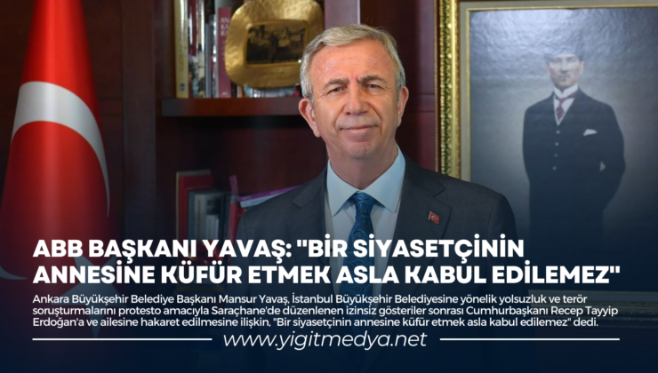 ABB BAŞKANI YAVAŞ: “BİR SİYASETÇİNİN ANNESİNE KÜFÜR ETMEK ASLA KABUL EDİLEMEZ”
