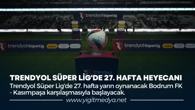 TRENDYOL SÜPER LİG’DE 27. HAFTA HEYECANI