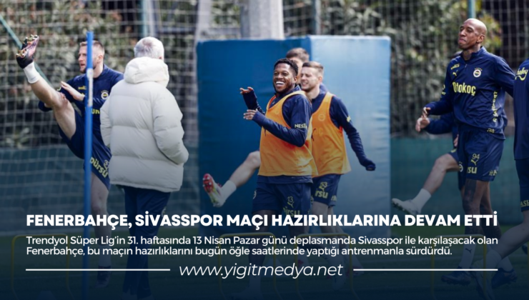 FENERBAHÇE, SİVASSPOR MAÇI HAZIRLIKLARINA DEVAM ETTİ