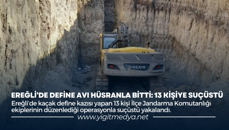 EREĞLİ’DE DEFİNE AVI HÜSRANLA BİTTİ: 13 KİŞİYE SUÇÜSTÜ