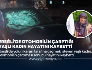 EREĞLİ’DE OTOMOBİLİN ÇARPTIĞI YAŞLI KADIN HAYATINI KAYBETTİ