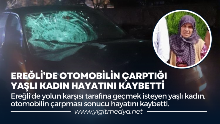 EREĞLİ’DE OTOMOBİLİN ÇARPTIĞI YAŞLI KADIN HAYATINI KAYBETTİ
