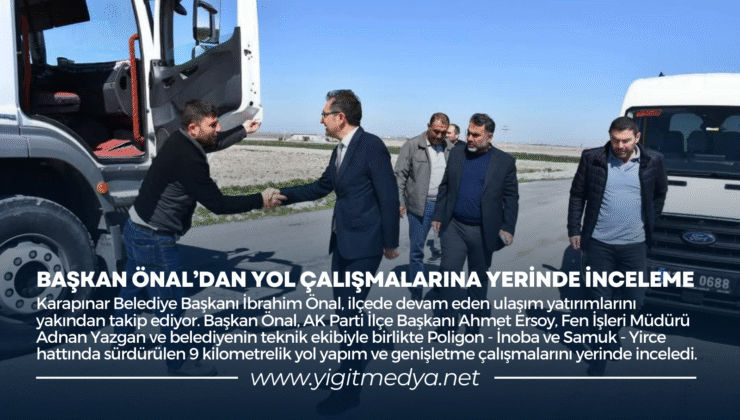 BAŞKAN ÖNAL’DAN YOL ÇALIŞMALARINA YERİNDE İNCELEME