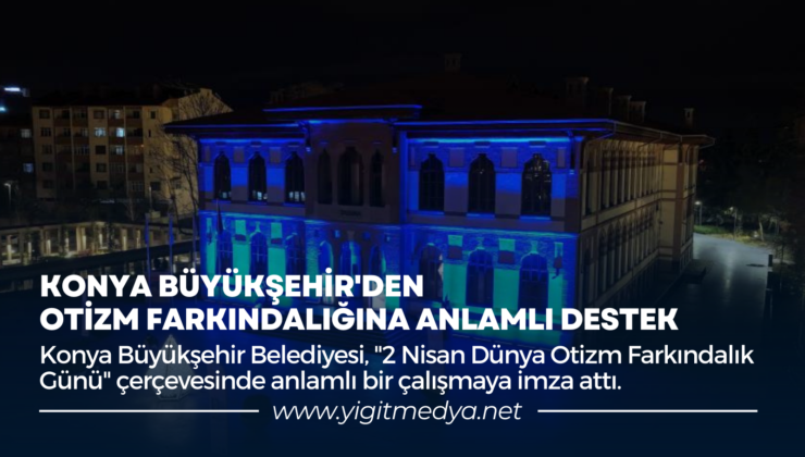KONYA BÜYÜKŞEHİR’DEN OTİZM FARKINDALIĞINA ANLAMLI DESTEK