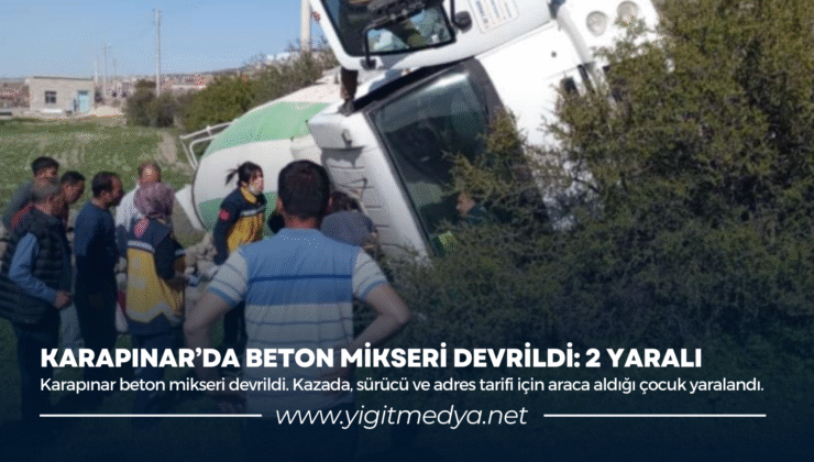 KARAPINAR’DA BETON MİKSERİ DEVRİLDİ: 2 YARALI