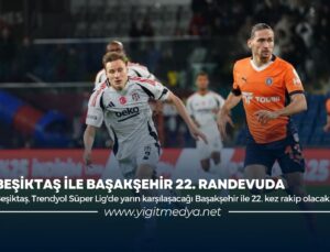 BEŞİKTAŞ İLE BAŞAKŞEHİR 22. RANDEVUDA
