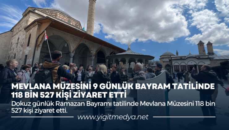 MEVLANA MÜZESİNİ 9 GÜNLÜK BAYRAM TATİLİNDE 118 BİN 527 KİŞİ ZİYARET ETTİ