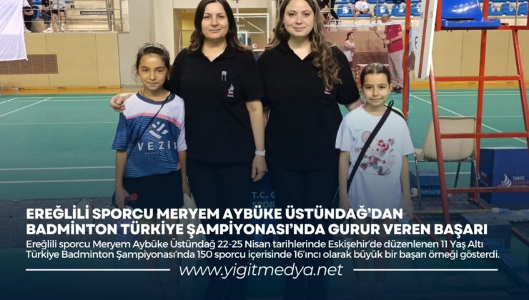 EREĞLİLİ SPORCU MERYEM AYBÜKE ÜSTÜNDAĞ’DAN BADMİNTON TÜRKİYE ŞAMPİYONASI’NDA GURUR VEREN BAŞARI
