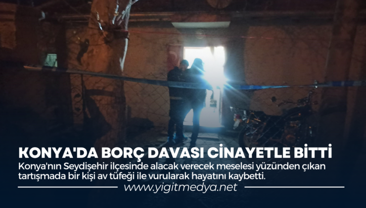 KONYA’DA BORÇ DAVASI CİNAYETLE BİTTİ