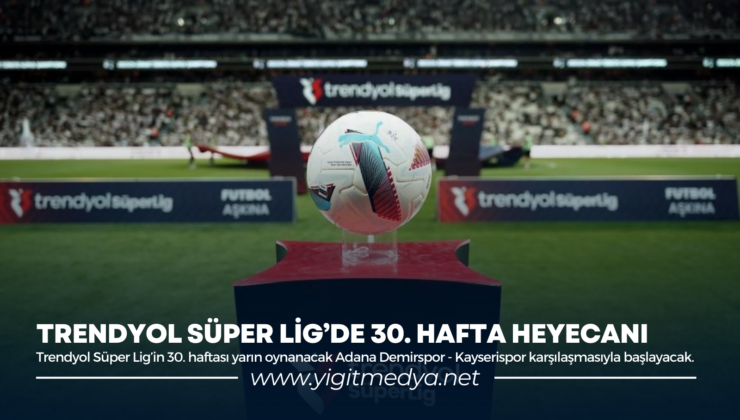 TRENDYOL SÜPER LİG’DE 30. HAFTA HEYECANI