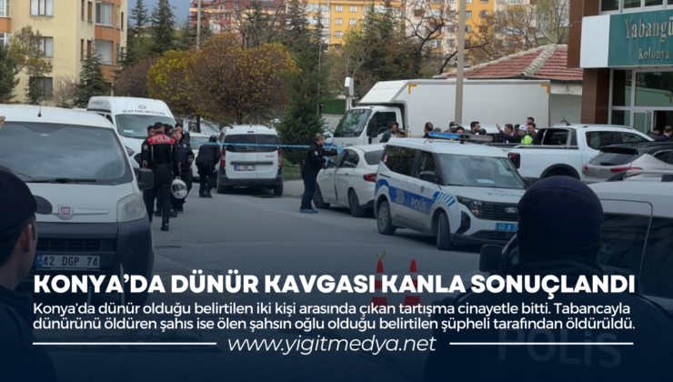 KONYA’DA DÜNÜR KAVGASI KANLA SONUÇLANDI