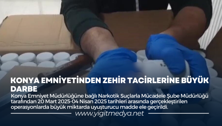 KONYA EMNİYETİNDEN ZEHİR TACİRLERİNE BÜYÜK DARBE