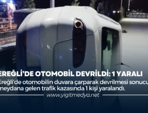 EREĞLİ’DE OTOMOBİL DEVRİLDİ: 1 YARALI