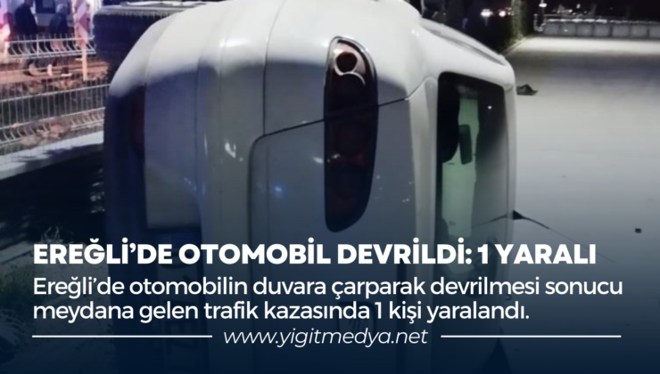 EREĞLİ’DE OTOMOBİL DEVRİLDİ: 1 YARALI
