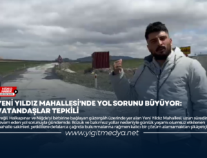 YENİ YILDIZ MAHALLESİ’NDE YOL SORUNU BÜYÜYOR: VATANDAŞLAR TEPKİLİ