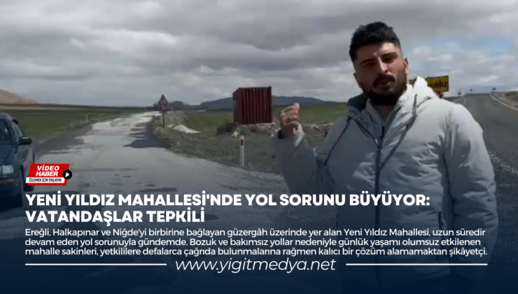 YENİ YILDIZ MAHALLESİ’NDE YOL SORUNU BÜYÜYOR: VATANDAŞLAR TEPKİLİ