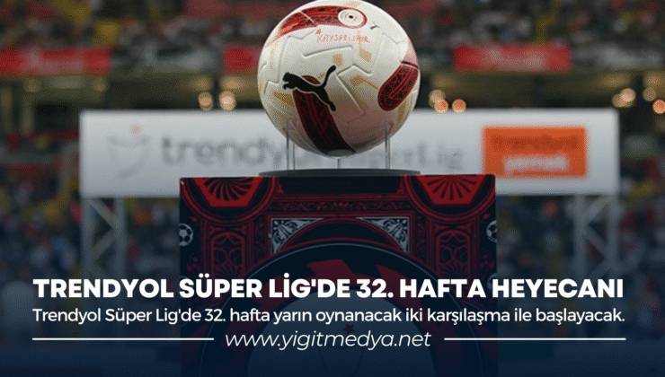 TRENDYOL SÜPER LİG’DE 32. HAFTA HEYECANI